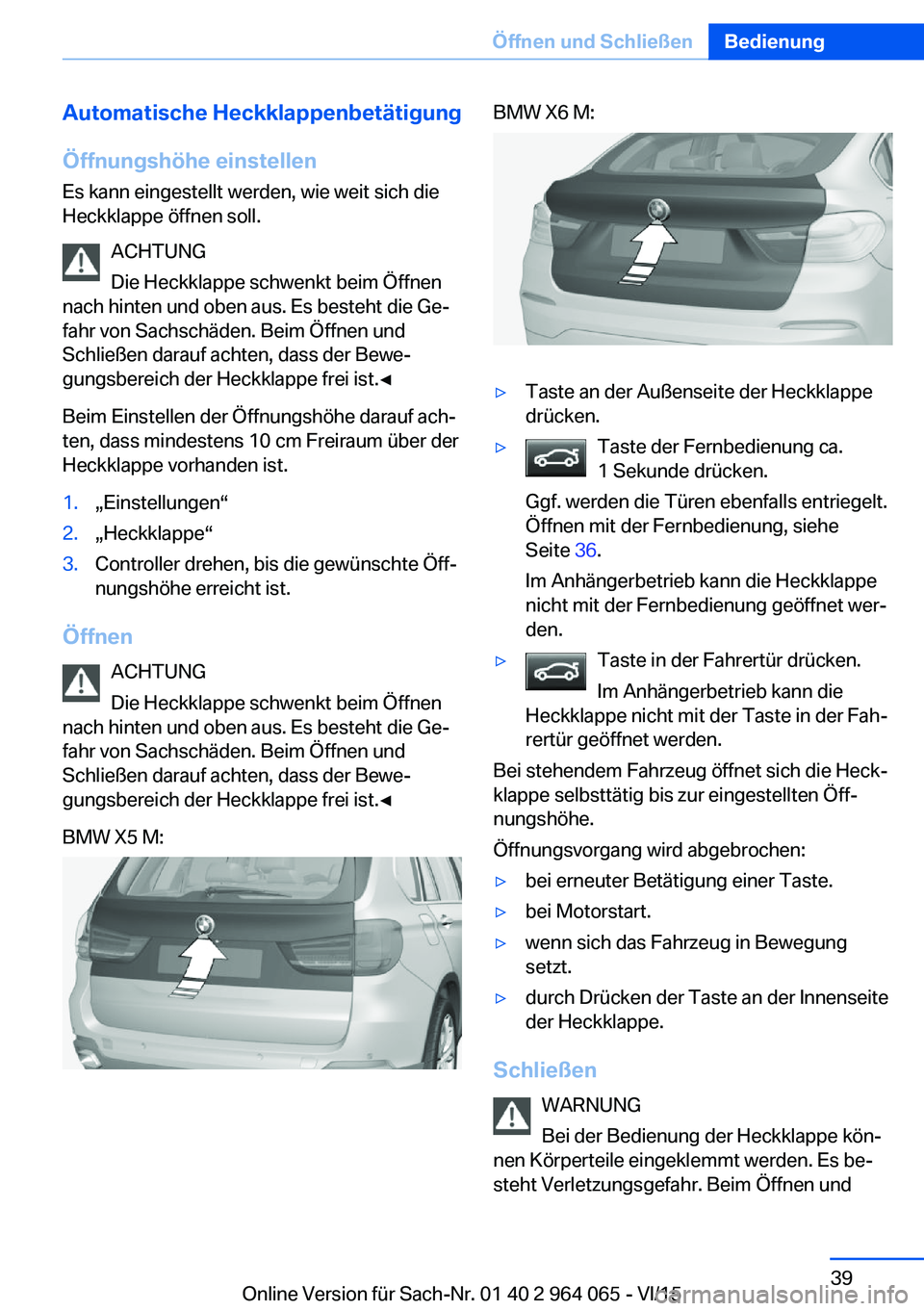 BMW X5 M 2016 Betriebsanleitungen (in German) Automatische HeckklappenbetätigungÖffnungshöhe einstellen Es kann eingestellt werden, wie weit sich die
Heckklappe öffnen soll.
ACHTUNG
Die Heckklappe schwenkt beim Öffnen
nach hinten und oben au BMW X5 M 2016 Betriebsanleitungen (in German) Automatische HeckklappenbetätigungÖffnungshöhe einstellen Es kann eingestellt werden, wie weit sich die
Heckklappe öffnen soll.
ACHTUNG
Die Heckklappe schwenkt beim Öffnen
nach hinten und oben au
