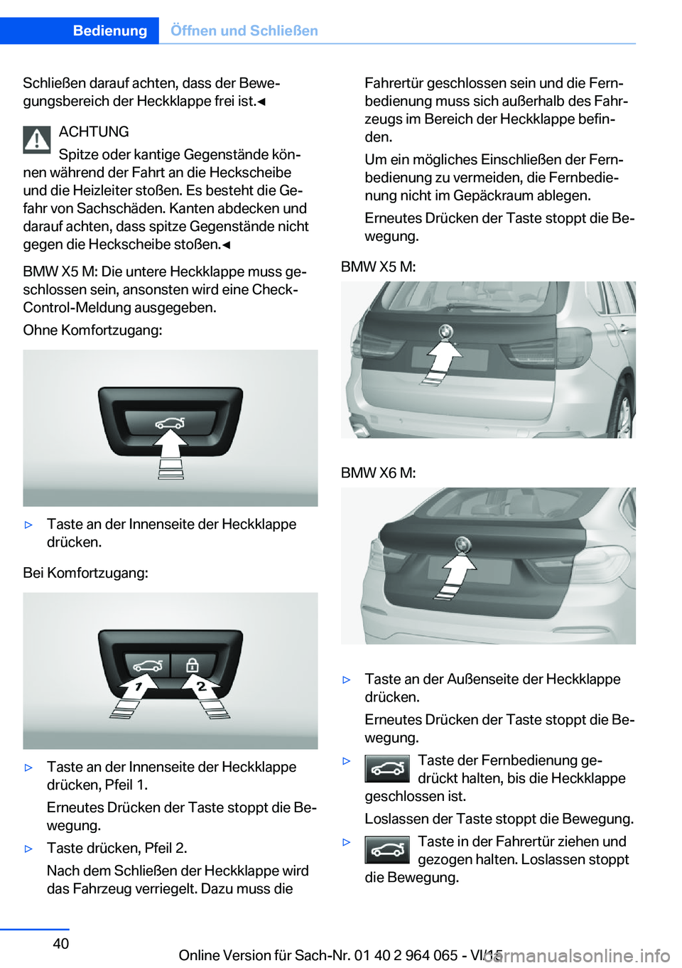 BMW X5 M 2016 Betriebsanleitungen (in German) Schließen darauf achten, dass der Bewe‐
gungsbereich der Heckklappe frei ist.◀
ACHTUNG
Spitze oder kantige Gegenstände kön‐
nen während der Fahrt an die Heckscheibe
und die Heizleiter stoße BMW X5 M 2016 Betriebsanleitungen (in German) Schließen darauf achten, dass der Bewe‐
gungsbereich der Heckklappe frei ist.◀
ACHTUNG
Spitze oder kantige Gegenstände kön‐
nen während der Fahrt an die Heckscheibe
und die Heizleiter stoße