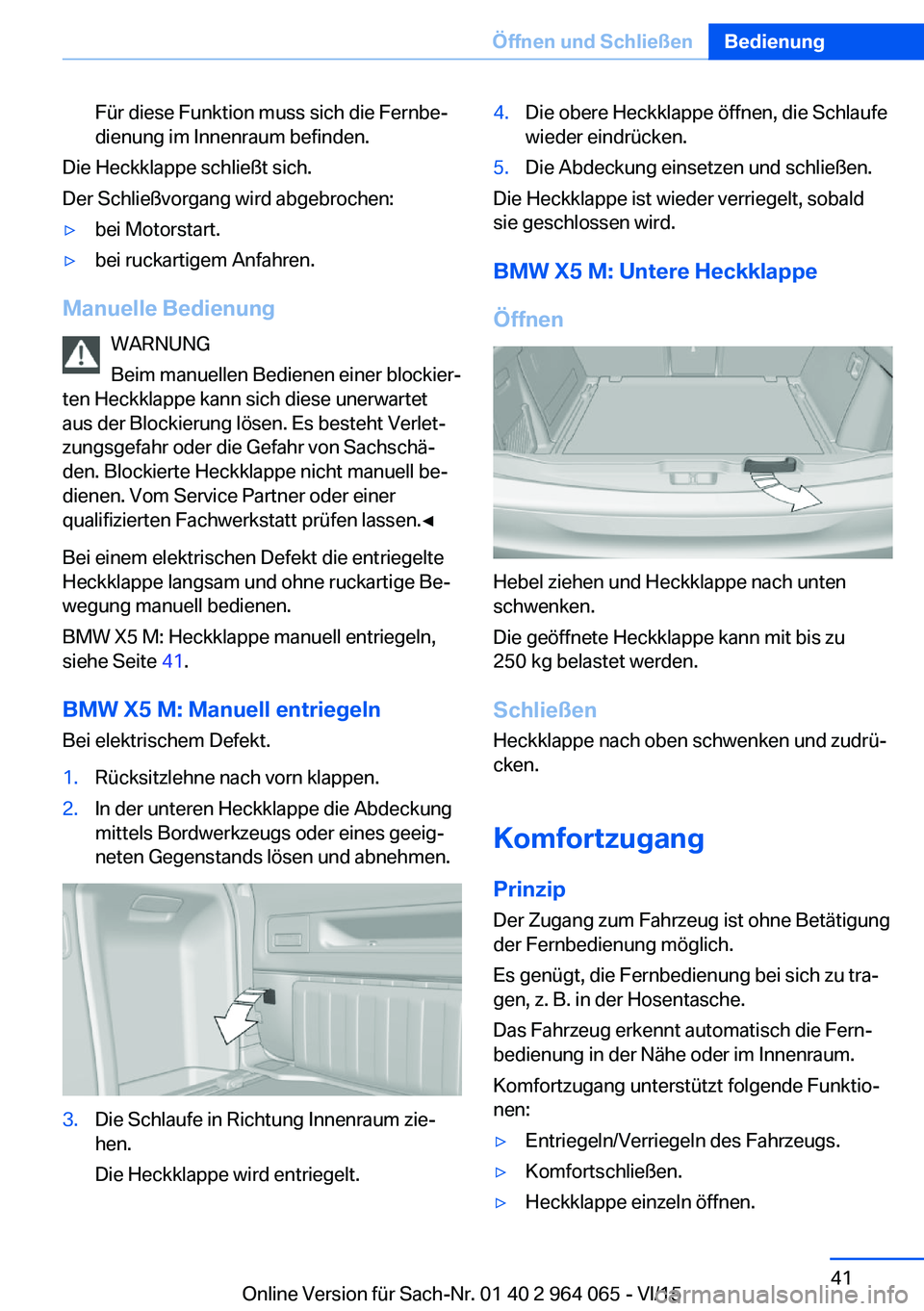 BMW X5 M 2016 Betriebsanleitungen (in German) Für diese Funktion muss sich die Fernbe‐
dienung im Innenraum befinden.
Die Heckklappe schließt sich.
Der Schließvorgang wird abgebrochen:
▷bei Motorstart.▷bei ruckartigem Anfahren.
Manuelle BMW X5 M 2016 Betriebsanleitungen (in German) Für diese Funktion muss sich die Fernbe‐
dienung im Innenraum befinden.
Die Heckklappe schließt sich.
Der Schließvorgang wird abgebrochen:
▷bei Motorstart.▷bei ruckartigem Anfahren.
Manuelle