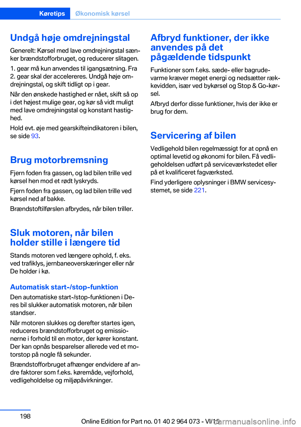 BMW X5 M 2016  InstruktionsbØger (in Danish) Undgå høje omdrejningstal
Generelt: Kørsel med lave omdrejningstal sæn‐
ker brændstofforbruget, og reducerer slitagen.
1. gear må kun anvendes til igangsætning. Fra
2. gear skal der accelerer