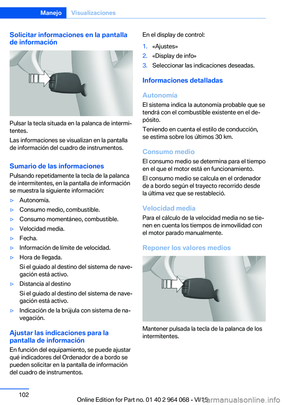 BMW X5 M 2016  Manuales de Empleo (in Spanish) Solicitar informaciones en la pantalla
de información
Pulsar la tecla situada en la palanca de intermi‐
tentes.
Las informaciones se visualizan en la pantalla
de información del cuadro de instrume