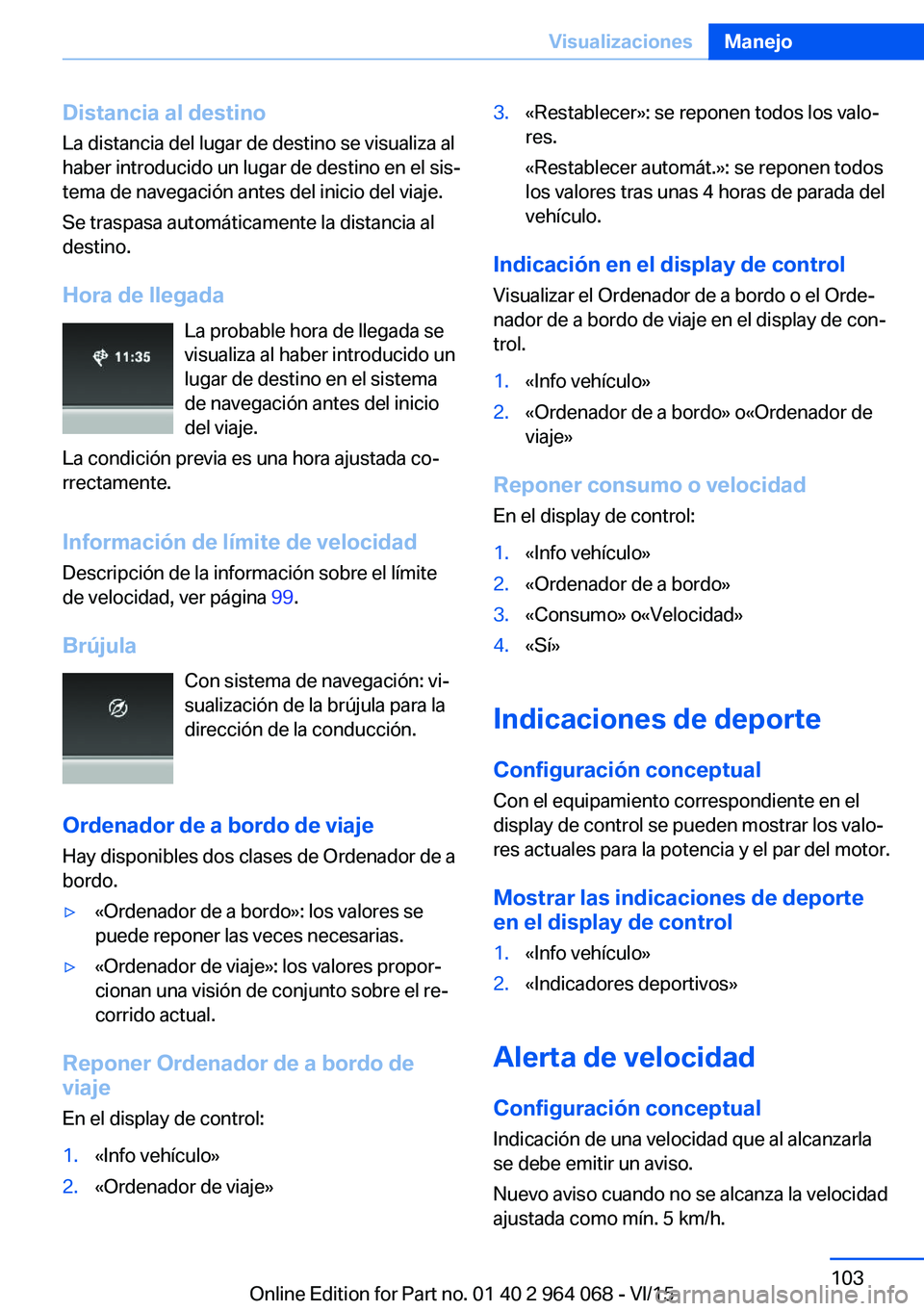 BMW X5 M 2016  Manuales de Empleo (in Spanish) Distancia al destinoLa distancia del lugar de destino se visualiza al
haber introducido un lugar de destino en el sis‐
tema de navegación antes del inicio del viaje.
Se traspasa automáticamente la