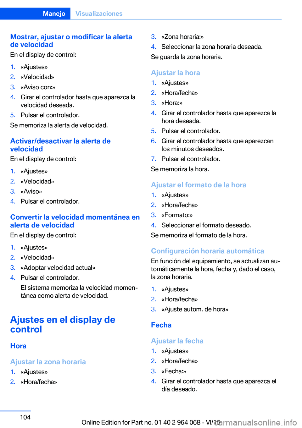 BMW X5 M 2016  Manuales de Empleo (in Spanish) Mostrar, ajustar o modificar la alerta
de velocidad
En el display de control:1.«Ajustes»2.«Velocidad»3.«Aviso con:»4.Girar el controlador hasta que aparezca la
velocidad deseada.5.Pulsar el cont