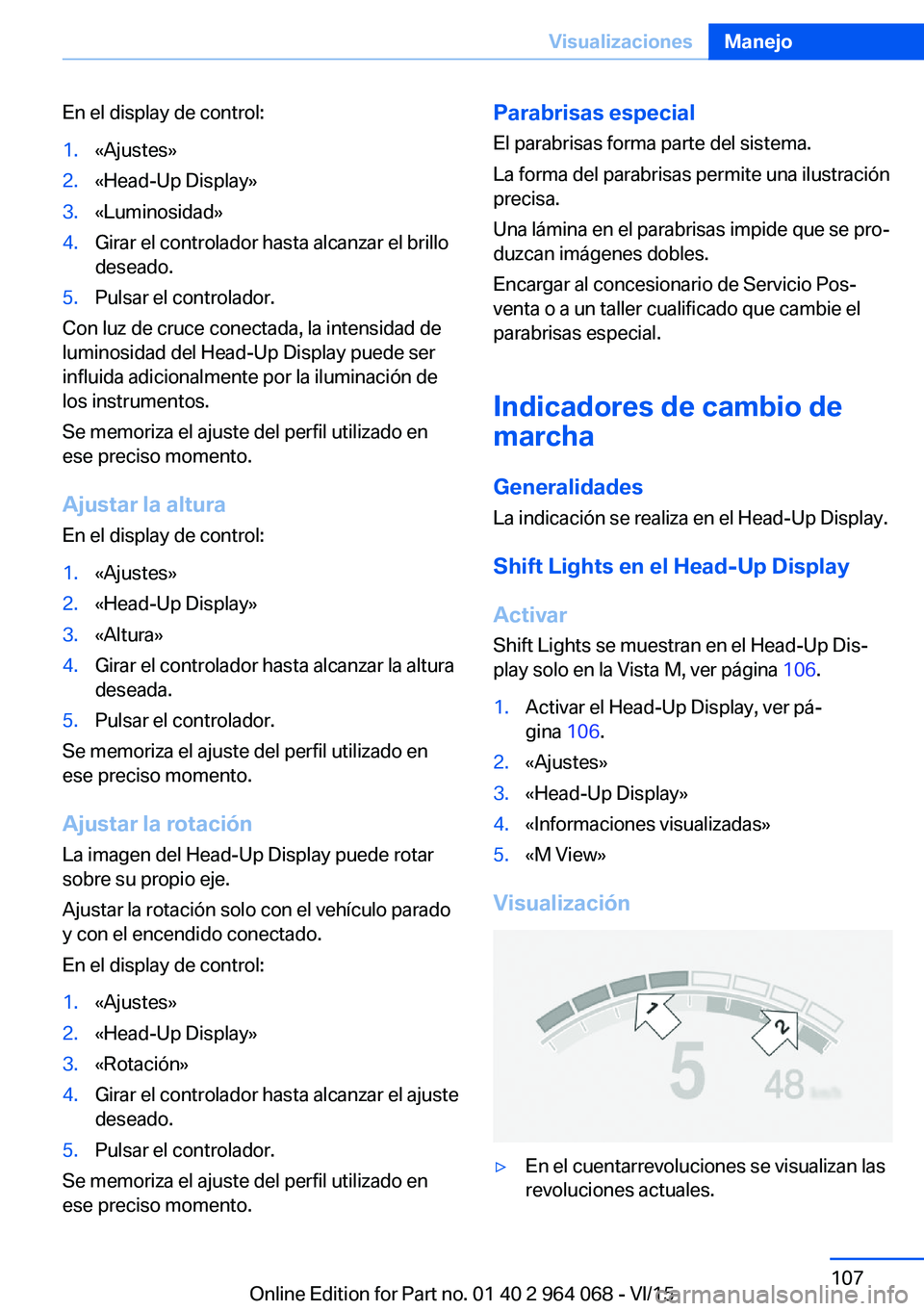 BMW X5 M 2016  Manuales de Empleo (in Spanish) En el display de control:1.«Ajustes»2.«Head-Up Display»3.«Luminosidad»4.Girar el controlador hasta alcanzar el brillo
deseado.5.Pulsar el controlador.
Con luz de cruce conectada, la intensidad d