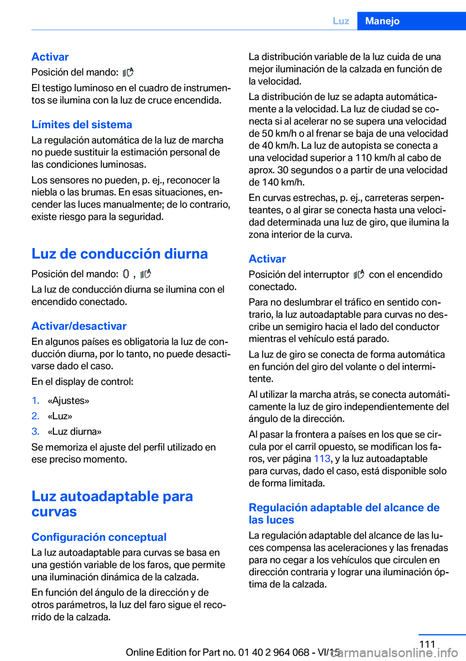 BMW X5 M 2016  Manuales de Empleo (in Spanish) Activar
Posición del mando:  
 
El testigo luminoso en el cuadro de instrumen‐
tos se ilumina con la luz de cruce encendida.
Límites del sistema La regulación automática de la luz de marcha
no p
