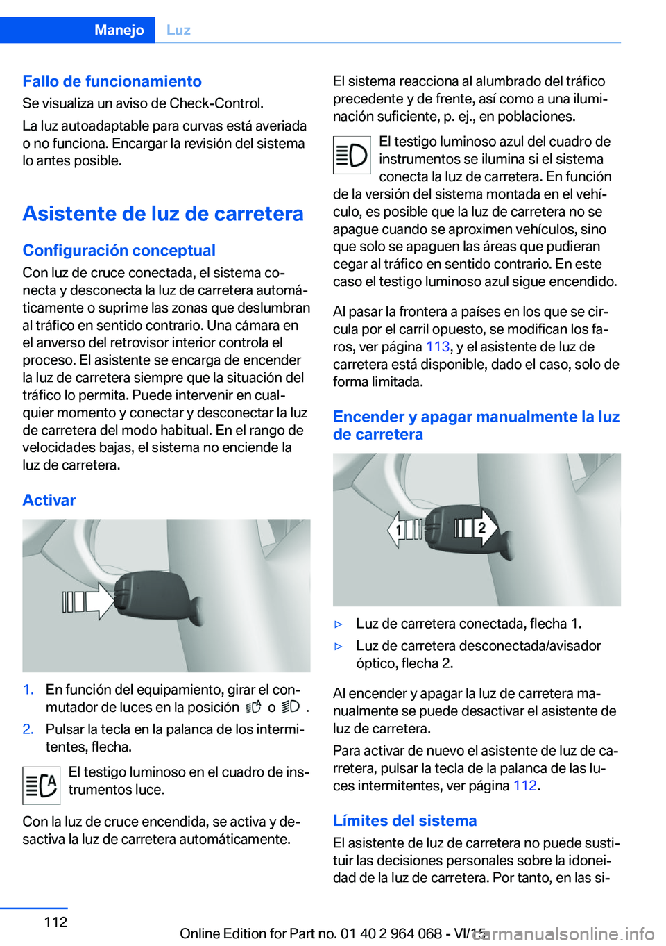 BMW X5 M 2016  Manuales de Empleo (in Spanish) Fallo de funcionamiento
Se visualiza un aviso de Check-Control.
La luz autoadaptable para curvas está averiada o no funciona. Encargar la revisión del sistema
lo antes posible.
Asistente de luz de c