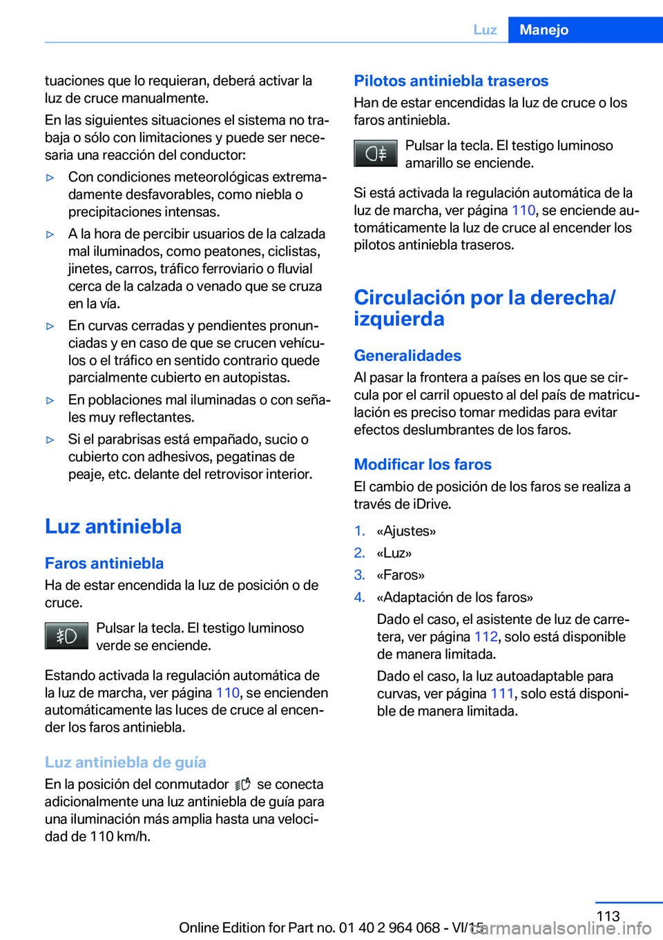 BMW X5 M 2016  Manuales de Empleo (in Spanish) tuaciones que lo requieran, deberá activar la
luz de cruce manualmente.
En las siguientes situaciones el sistema no tra‐
baja o sólo con limitaciones y puede ser nece‐
saria una reacción del co