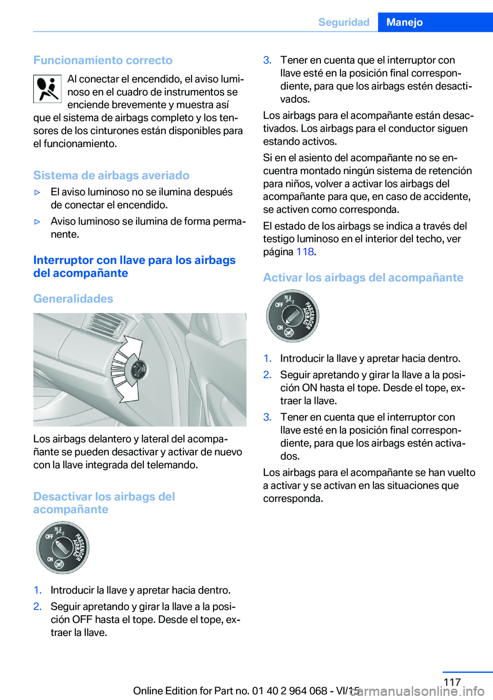 BMW X5 M 2016  Manuales de Empleo (in Spanish) Funcionamiento correctoAl conectar el encendido, el aviso lumi‐
noso en el cuadro de instrumentos se
enciende brevemente y muestra así
que el sistema de airbags completo y los ten‐ sores de los c