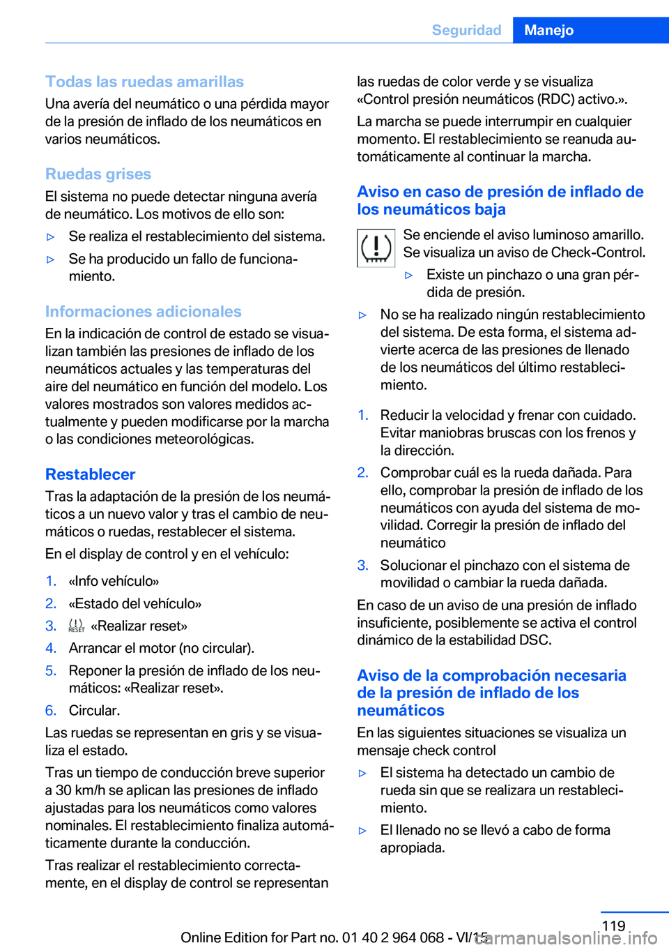 BMW X5 M 2016  Manuales de Empleo (in Spanish) Todas las ruedas amarillas
Una avería del neumático o una pérdida mayor
de la presión de inflado de los neumáticos en
varios neumáticos.
Ruedas grisesEl sistema no puede detectar ninguna avería
