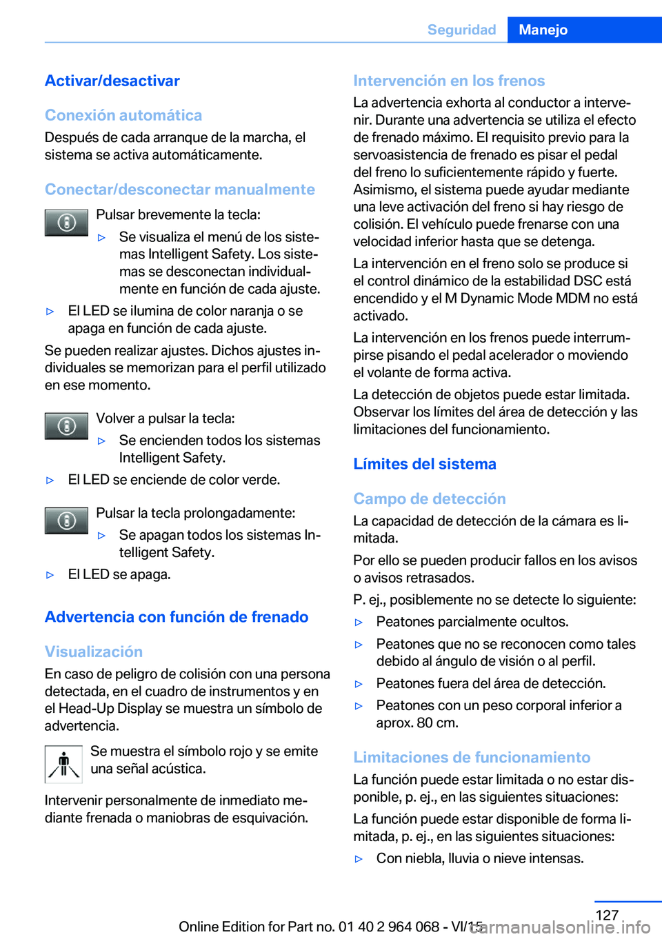 BMW X5 M 2016  Manuales de Empleo (in Spanish) Activar/desactivar
Conexión automática Después de cada arranque de la marcha, el
sistema se activa automáticamente.
Conectar/desconectar manualmente Pulsar brevemente la tecla:▷Se visualiza el m