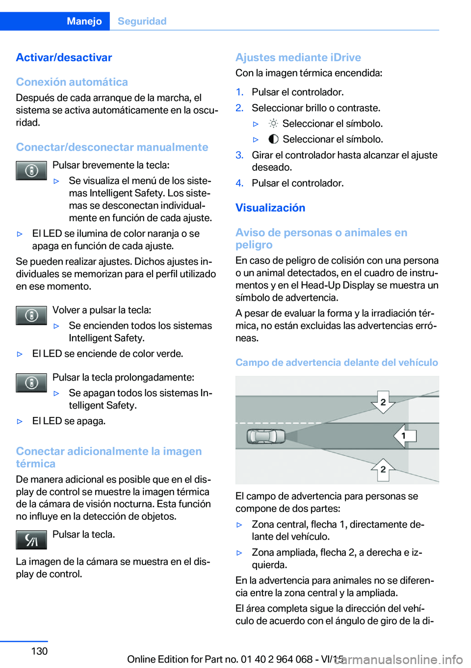 BMW X5 M 2016  Manuales de Empleo (in Spanish) Activar/desactivar
Conexión automática Después de cada arranque de la marcha, el
sistema se activa automáticamente en la oscu‐
ridad.
Conectar/desconectar manualmente Pulsar brevemente la tecla: