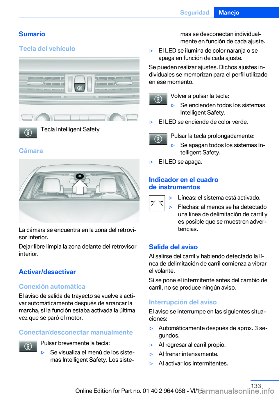 BMW X5 M 2016  Manuales de Empleo (in Spanish) Sumario
Tecla del vehículo
Tecla Intelligent Safety
Cámara
La cámara se encuentra en la zona del retrovi‐
sor interior.
Dejar libre limpia la zona delante del retrovisor
interior.
Activar/desacti