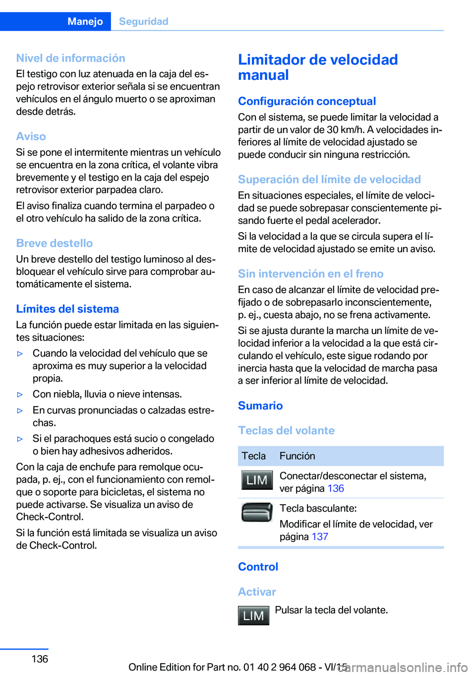BMW X5 M 2016  Manuales de Empleo (in Spanish) Nivel de informaciónEl testigo con luz atenuada en la caja del es‐
pejo retrovisor exterior señala si se encuentran
vehículos en el ángulo muerto o se aproximan
desde detrás.
Aviso
Si se pone e
