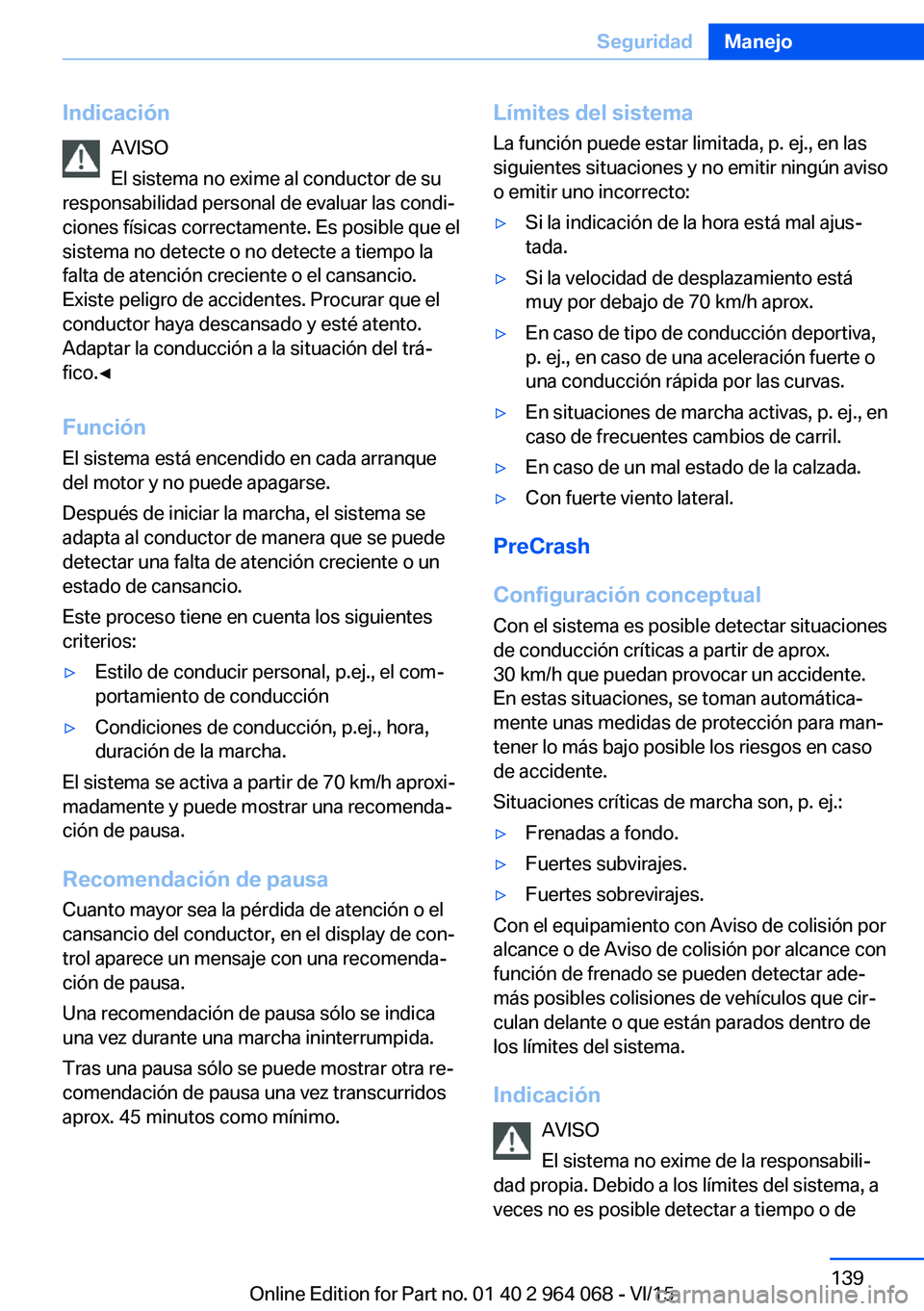 BMW X5 M 2016  Manuales de Empleo (in Spanish) IndicaciónAVISO
El sistema no exime al conductor de su
responsabilidad personal de evaluar las condi‐
ciones físicas correctamente. Es posible que el
sistema no detecte o no detecte a tiempo la
fa