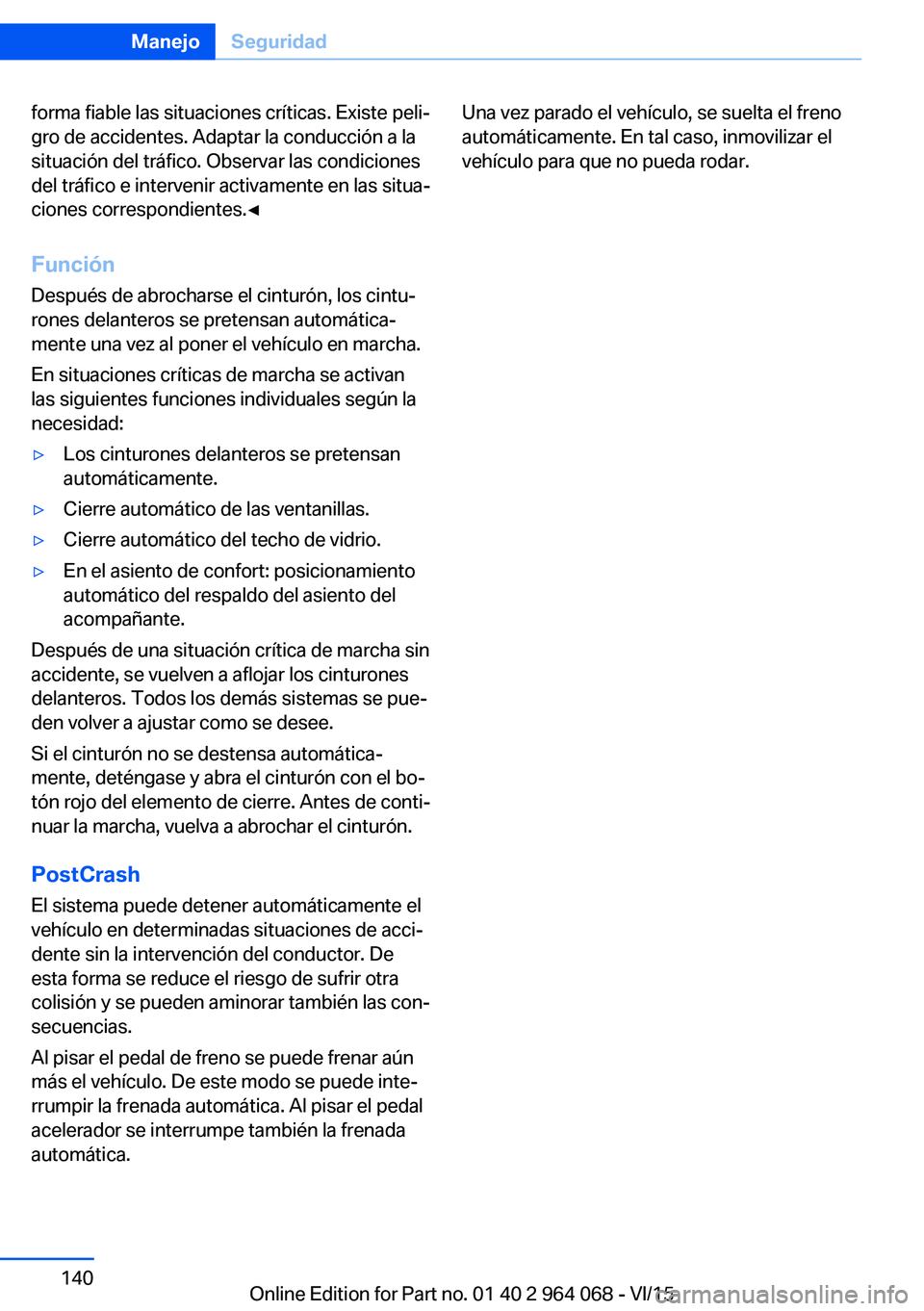 BMW X5 M 2016  Manuales de Empleo (in Spanish) forma fiable las situaciones críticas. Existe peli‐
gro de accidentes. Adaptar la conducción a la
situación del tráfico. Observar las condiciones
del tráfico e intervenir activamente en las sit