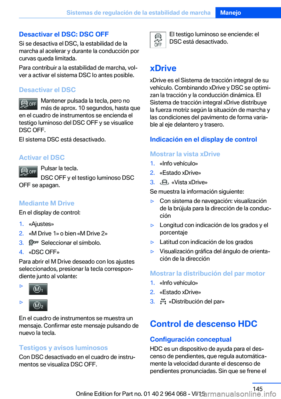 BMW X5 M 2016  Manuales de Empleo (in Spanish) Desactivar el DSC: DSC OFFSi se desactiva el DSC, la estabilidad de la
marcha al acelerar y durante la conducción por
curvas queda limitada.
Para contribuir a la estabilidad de marcha, vol‐
ver a a