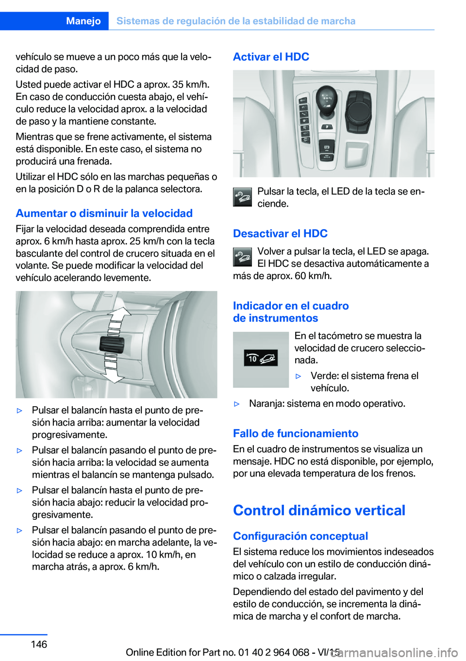 BMW X5 M 2016  Manuales de Empleo (in Spanish) vehículo se mueve a un poco más que la velo‐
cidad de paso.
Usted puede activar el HDC a aprox. 35 km/h.
En caso de conducción cuesta abajo, el vehí‐
culo reduce la velocidad aprox. a la veloc