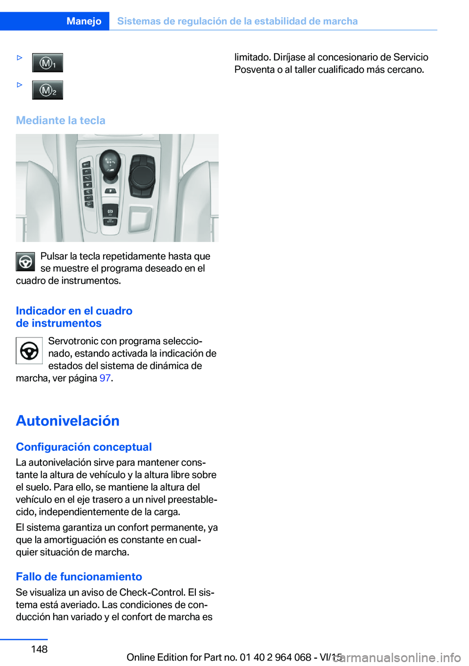 BMW X5 M 2016  Manuales de Empleo (in Spanish) ▷▷
Mediante la tecla
Pulsar la tecla repetidamente hasta que
se muestre el programa deseado en el
cuadro de instrumentos.
Indicador en el cuadro
de instrumentos
Servotronic con programa seleccio