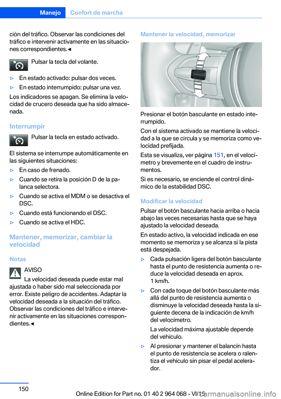 BMW X5 M 2016  Manuales de Empleo (in Spanish) ción del tráfico. Observar las condiciones del
tráfico e intervenir activamente en las situacio‐
nes correspondientes.◀
Pulsar la tecla del volante.▷En estado activado: pulsar dos veces.▷En