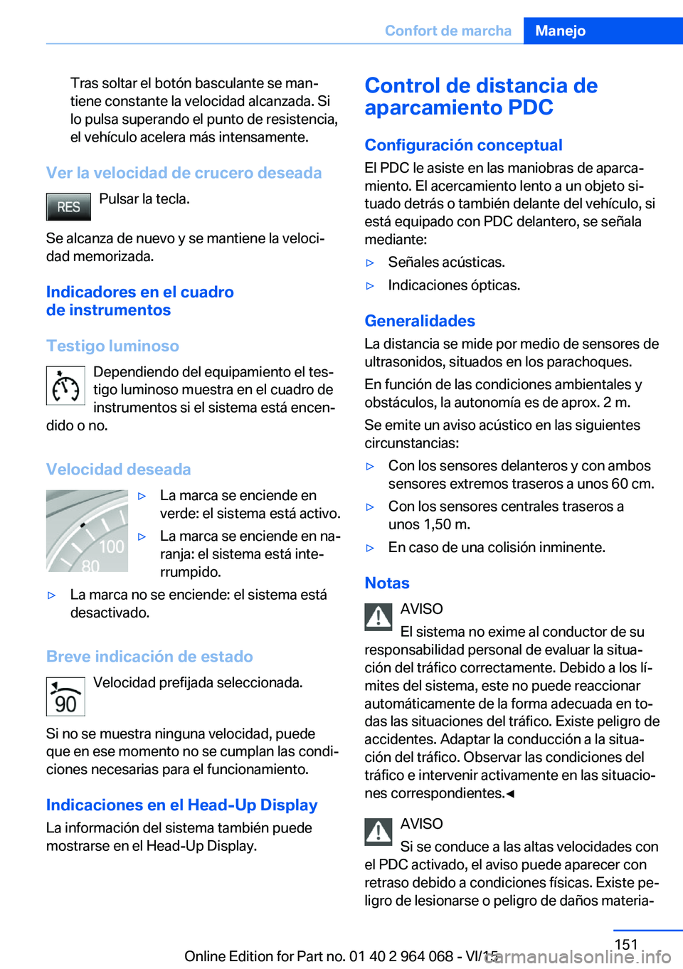 BMW X5 M 2016  Manuales de Empleo (in Spanish) Tras soltar el botón basculante se man‐
tiene constante la velocidad alcanzada. Si
lo pulsa superando el punto de resistencia,
el vehículo acelera más intensamente.
Ver la velocidad de crucero de