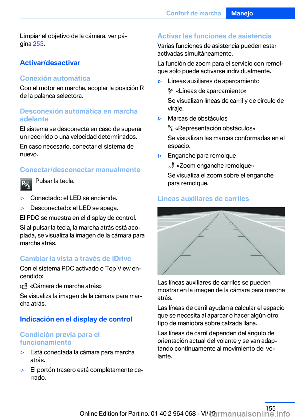 BMW X5 M 2016  Manuales de Empleo (in Spanish) Limpiar el objetivo de la cámara, ver pá‐
gina  253.
Activar/desactivar
Conexión automática Con el motor en marcha, acoplar la posición R
de la palanca selectora.
Desconexión automática en ma