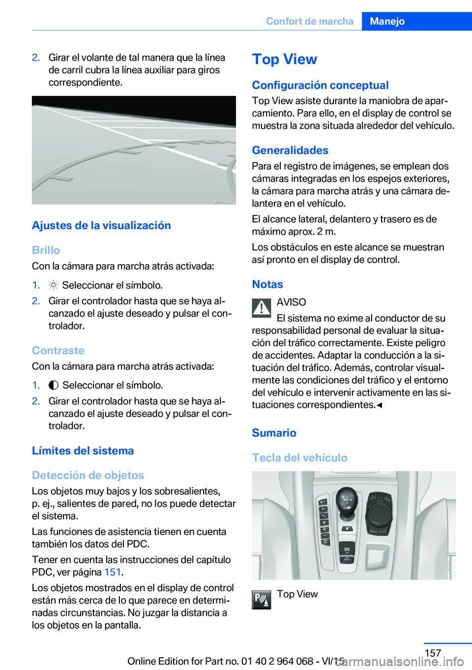 BMW X5 M 2016  Manuales de Empleo (in Spanish) 2.Girar el volante de tal manera que la línea
de carril cubra la línea auxiliar para giros
correspondiente.
Ajustes de la visualización
Brillo Con la cámara para marcha atrás activada:
1.  Selecc