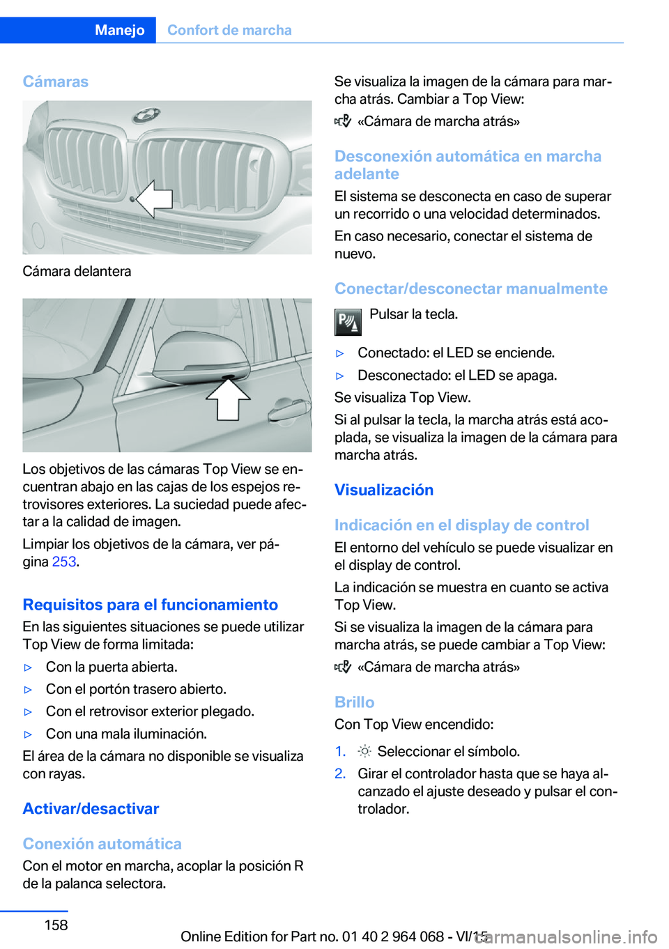 BMW X5 M 2016  Manuales de Empleo (in Spanish) Cámaras
Cámara delantera
Los objetivos de las cámaras Top View se en‐
cuentran abajo en las cajas de los espejos re‐
trovisores exteriores. La suciedad puede afec‐
tar a la calidad de imagen.