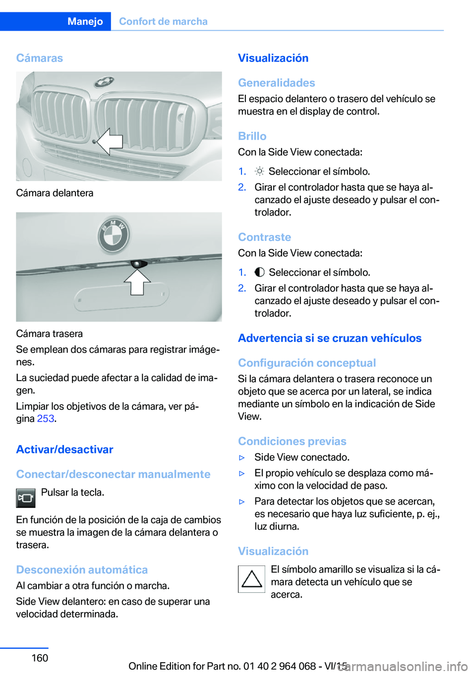 BMW X5 M 2016  Manuales de Empleo (in Spanish) Cámaras
Cámara delantera
Cámara trasera
Se emplean dos cámaras para registrar imáge‐
nes.
La suciedad puede afectar a la calidad de ima‐
gen.
Limpiar los objetivos de la cámara, ver pá‐
g