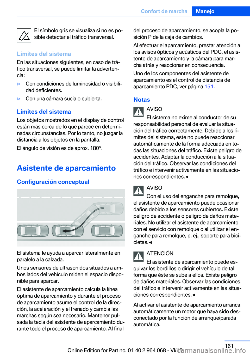 BMW X5 M 2016  Manuales de Empleo (in Spanish) El símbolo gris se visualiza si no es po‐
sible detectar el tráfico transversal.
Límites del sistema
En las situaciones siguientes, en caso de trá‐
fico transversal, se puede limitar la advert
