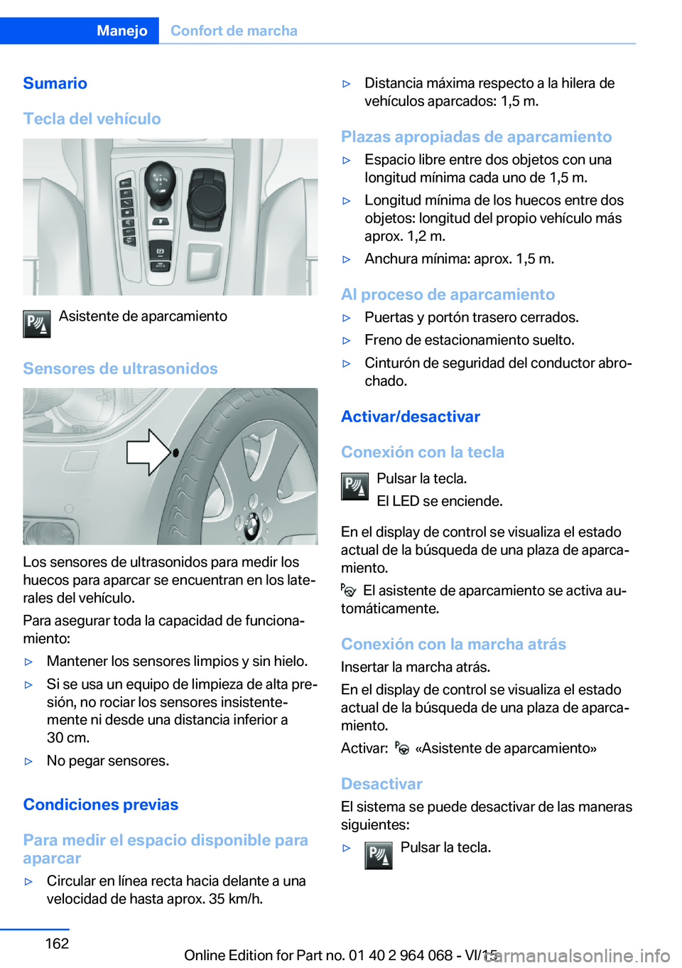 BMW X5 M 2016  Manuales de Empleo (in Spanish) Sumario
Tecla del vehículo
Asistente de aparcamiento
Sensores de ultrasonidos
Los sensores de ultrasonidos para medir los
huecos para aparcar se encuentran en los late‐
rales del vehículo.
Para as
