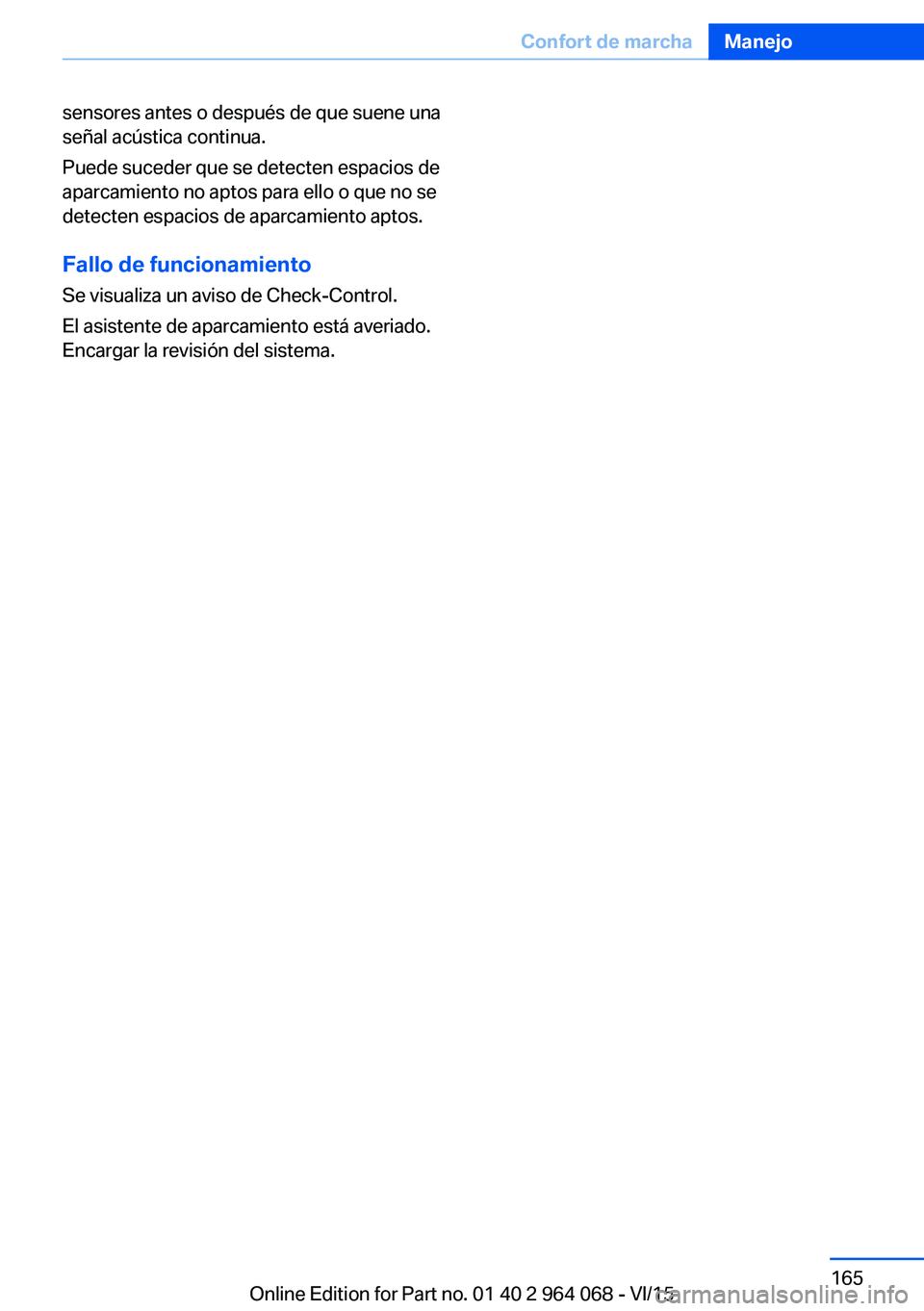 BMW X5 M 2016  Manuales de Empleo (in Spanish) sensores antes o después de que suene una
señal acústica continua.
Puede suceder que se detecten espacios de
aparcamiento no aptos para ello o que no se
detecten espacios de aparcamiento aptos.
Fal