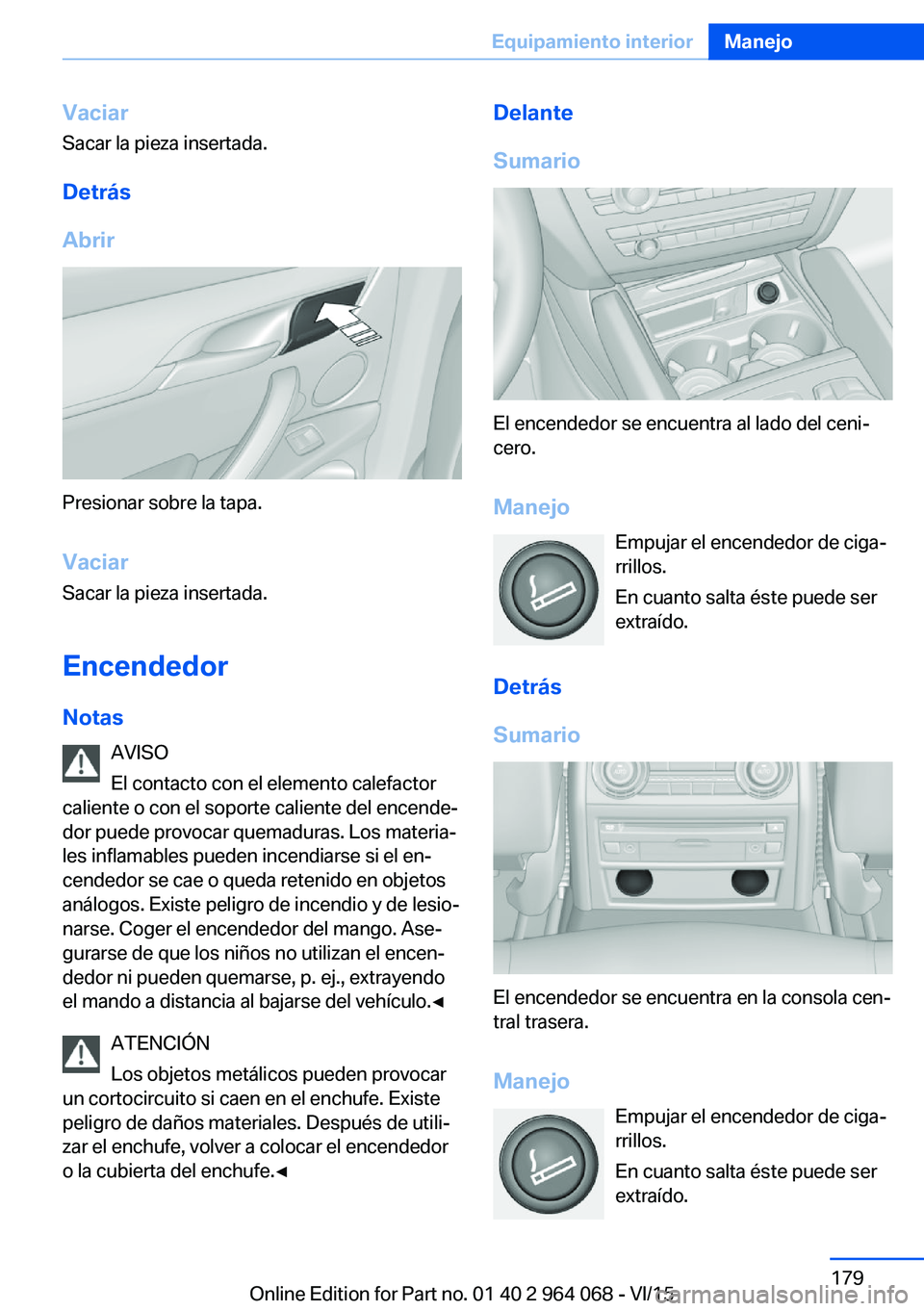 BMW X5 M 2016  Manuales de Empleo (in Spanish) Vaciar
Sacar la pieza insertada.
Detrás
Abrir
Presionar sobre la tapa.
Vaciar
Sacar la pieza insertada.
Encendedor
Notas AVISO
El contacto con el elemento calefactor
caliente o con el soporte calient