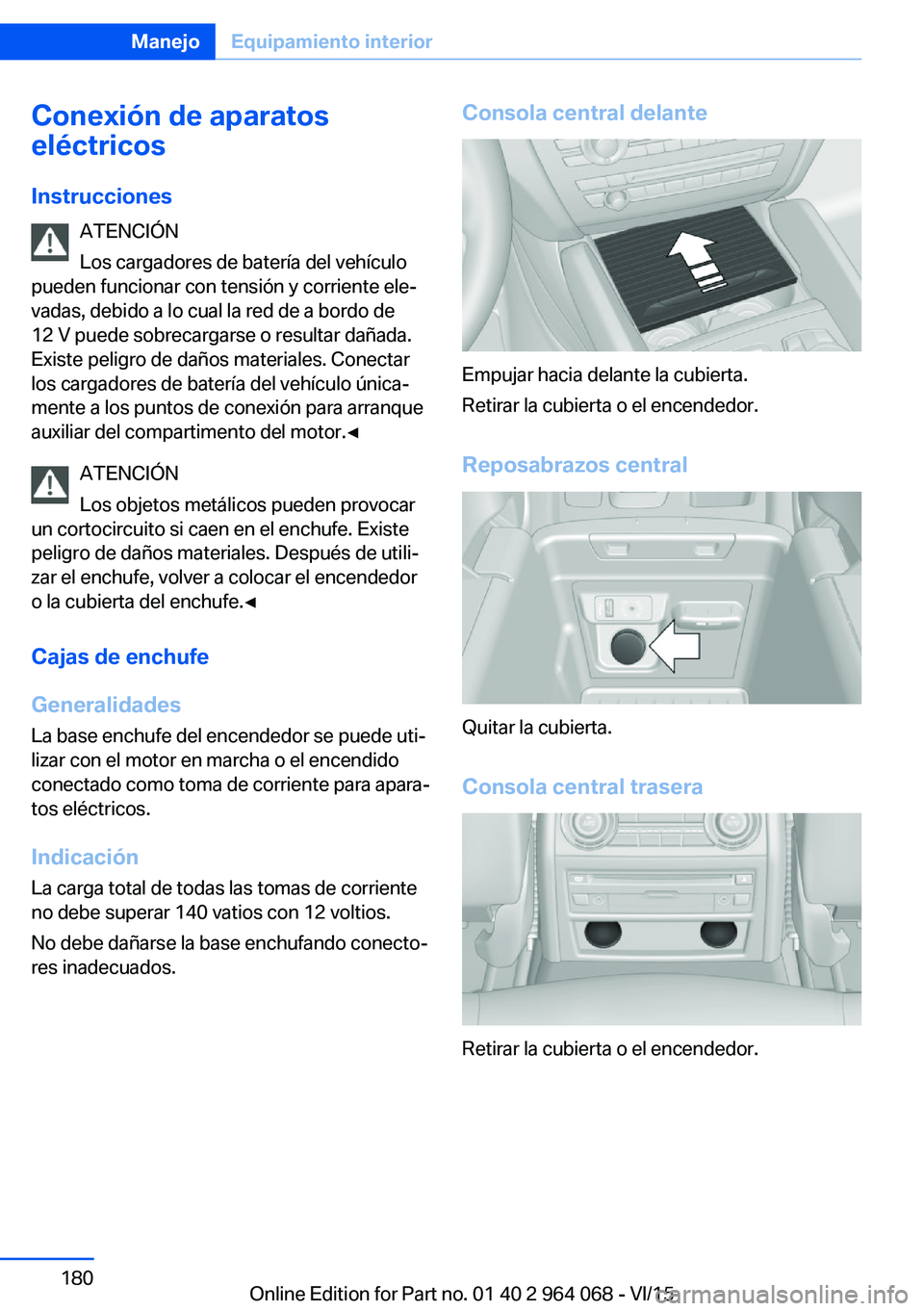 BMW X5 M 2016  Manuales de Empleo (in Spanish) Conexión de aparatos
eléctricos
Instrucciones ATENCIÓN
Los cargadores de batería del vehículo
pueden funcionar con tensión y corriente ele‐
vadas, debido a lo cual la red de a bordo de
12 V pu