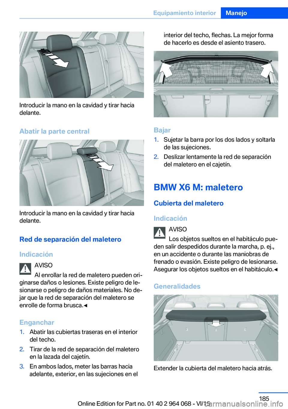 BMW X5 M 2016  Manuales de Empleo (in Spanish) Introducir la mano en la cavidad y tirar hacia
delante.
Abatir la parte central
Introducir la mano en la cavidad y tirar hacia
delante.
Red de separación del maletero
Indicación AVISO
Al enrollar la