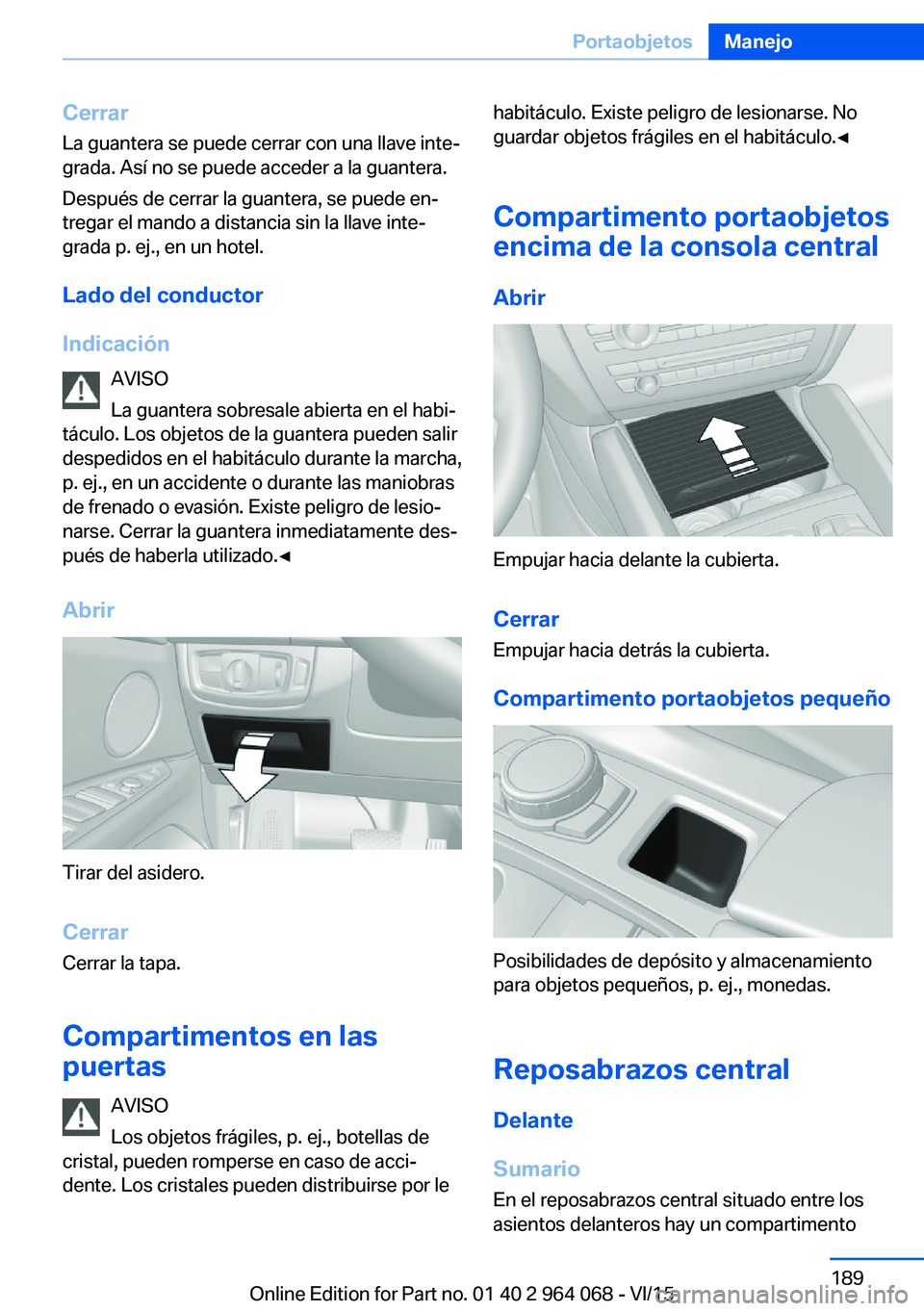 BMW X5 M 2016  Manuales de Empleo (in Spanish) Cerrar
La guantera se puede cerrar con una llave inte‐
grada. Así no se puede acceder a la guantera.
Después de cerrar la guantera, se puede en‐
tregar el mando a distancia sin la llave inte‐
