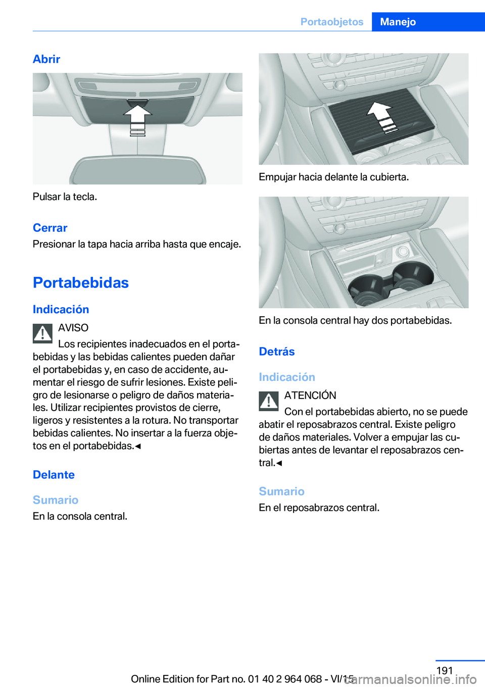 BMW X5 M 2016  Manuales de Empleo (in Spanish) Abrir
Pulsar la tecla.Cerrar
Presionar la tapa hacia arriba hasta que encaje.
Portabebidas Indicación AVISO
Los recipientes inadecuados en el porta‐
bebidas y las bebidas calientes pueden dañar
el