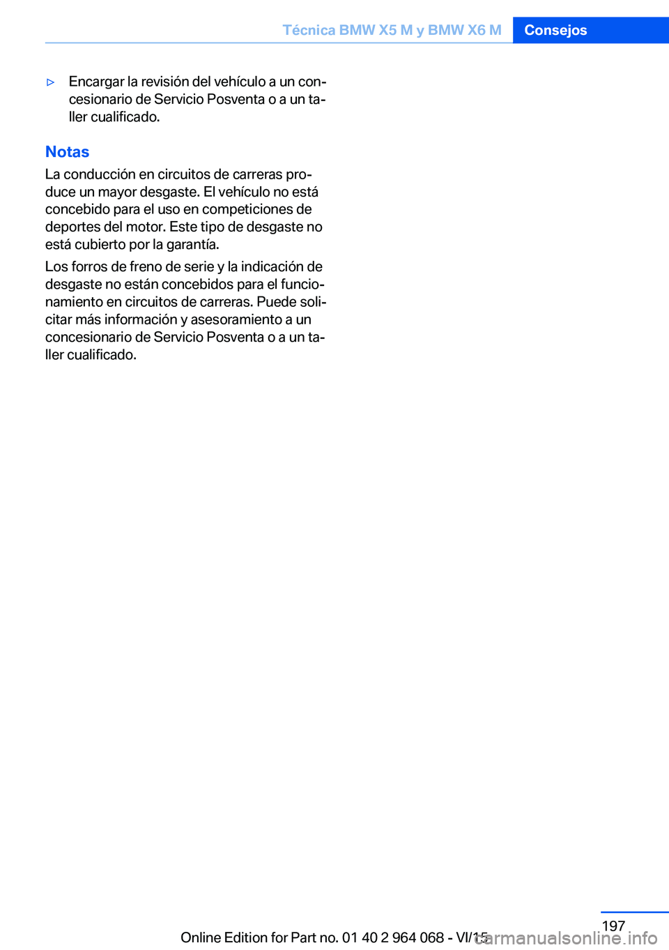 BMW X5 M 2016  Manuales de Empleo (in Spanish) ▷Encargar la revisión del vehículo a un con‐
cesionario de Servicio Posventa o a un ta‐
ller cualificado.
Notas
La conducción en circuitos de carreras pro‐ duce un mayor desgaste. El vehíc