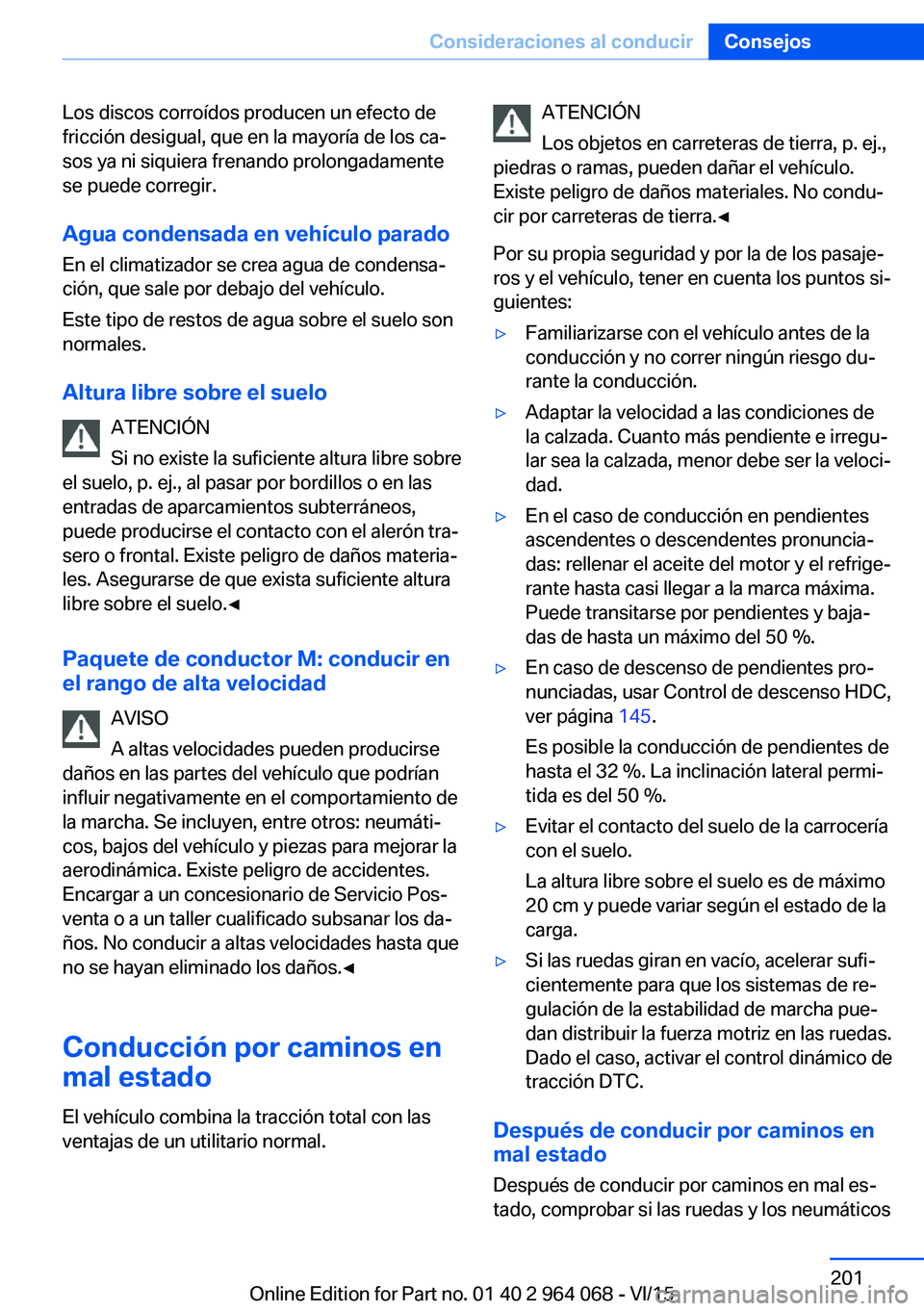 BMW X5 M 2016  Manuales de Empleo (in Spanish) Los discos corroídos producen un efecto de
fricción desigual, que en la mayoría de los ca‐
sos ya ni siquiera frenando prolongadamente
se puede corregir.
Agua condensada en vehículo parado
En el