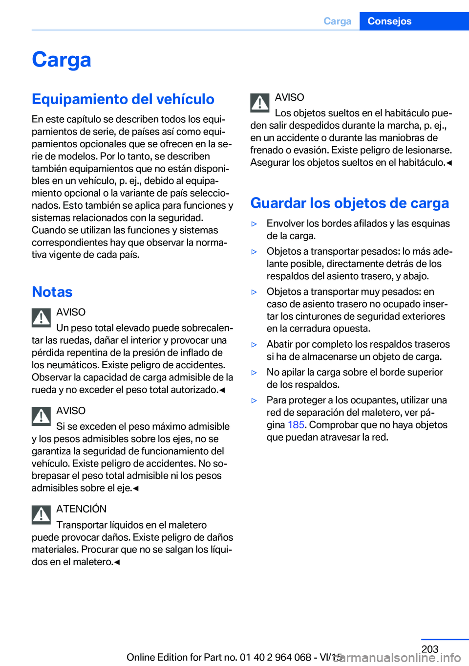 BMW X5 M 2016  Manuales de Empleo (in Spanish) CargaEquipamiento del vehículoEn este capítulo se describen todos los equi‐
pamientos de serie, de países así como equi‐
pamientos opcionales que se ofrecen en la se‐
rie de modelos. Por lo 
