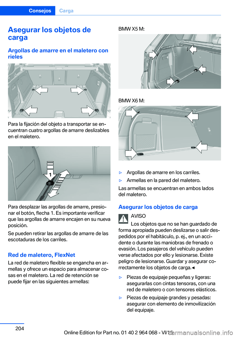 BMW X5 M 2016  Manuales de Empleo (in Spanish) Asegurar los objetos de
carga
Argollas de amarre en el maletero con
rieles
Para la fijación del objeto a transportar se en‐
cuentran cuatro argollas de amarre deslizables
en el maletero.
Para despl