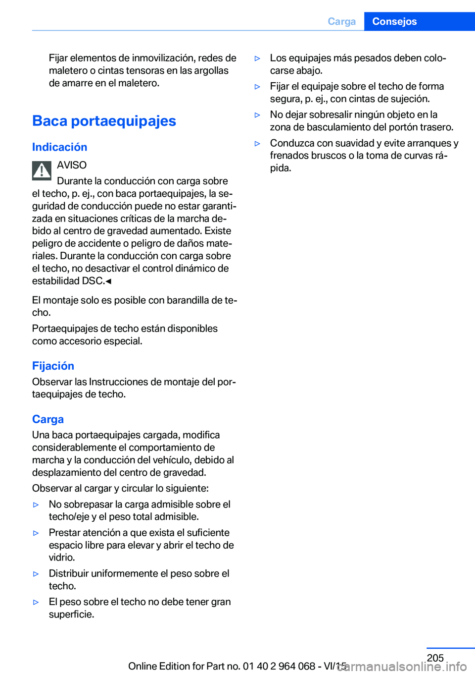 BMW X5 M 2016  Manuales de Empleo (in Spanish) Fijar elementos de inmovilización, redes de
maletero o cintas tensoras en las argollas
de amarre en el maletero.
Baca portaequipajes
Indicación AVISO
Durante la conducción con carga sobre
el techo,