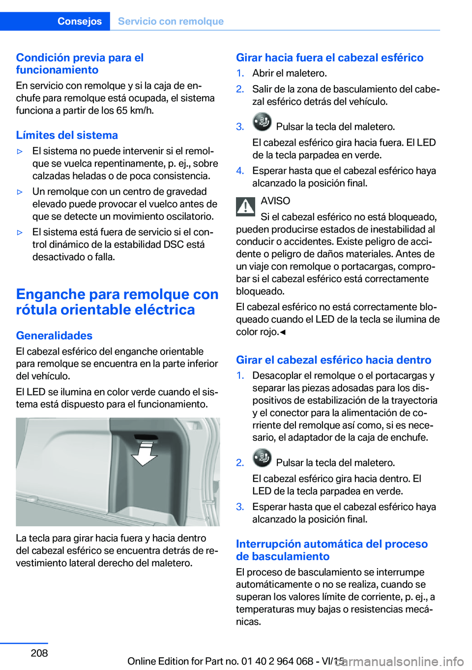 BMW X5 M 2016  Manuales de Empleo (in Spanish) Condición previa para el
funcionamiento
En servicio con remolque y si la caja de en‐
chufe para remolque está ocupada, el sistema
funciona a partir de los 65 km/h.
Límites del sistema▷El sistem
