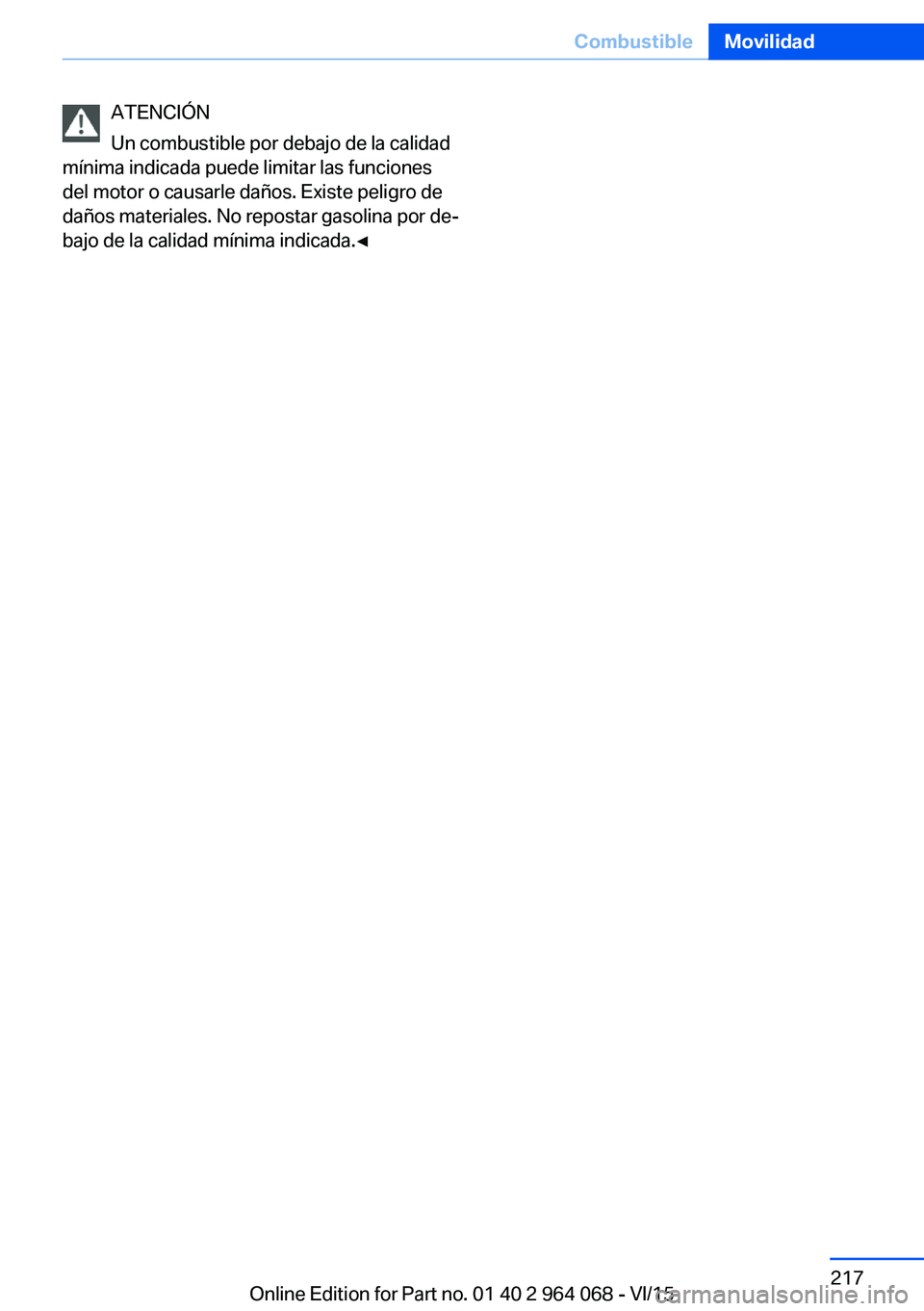 BMW X5 M 2016  Manuales de Empleo (in Spanish) ATENCIÓN
Un combustible por debajo de la calidad
mínima indicada puede limitar las funciones
del motor o causarle daños. Existe peligro de
daños materiales. No repostar gasolina por de‐
bajo de 