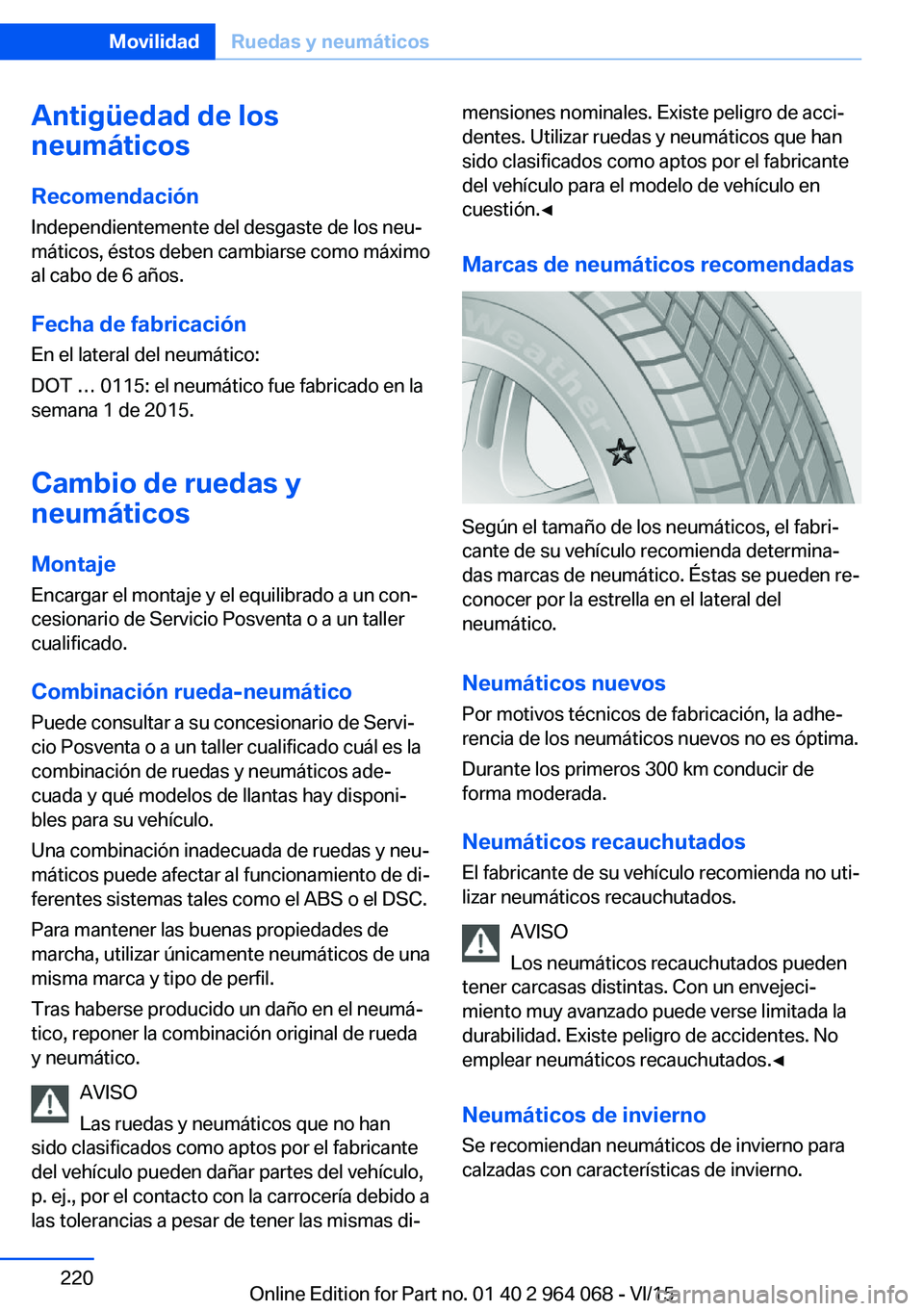 BMW X5 M 2016  Manuales de Empleo (in Spanish) Antigüedad de los
neumáticos
Recomendación Independientemente del desgaste de los neu‐
máticos, éstos deben cambiarse como máximo
al cabo de 6 años.
Fecha de fabricación
En el lateral del ne