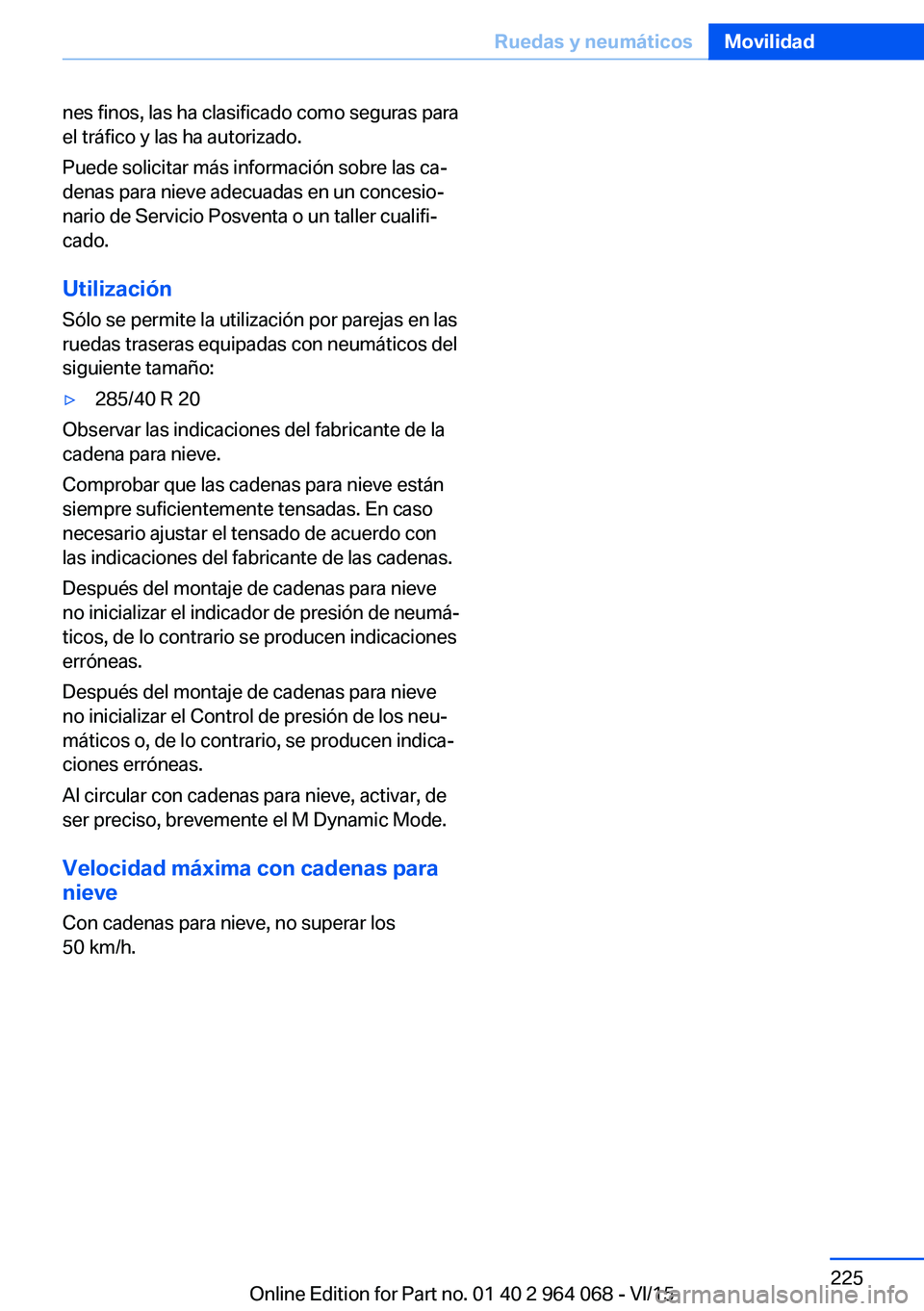 BMW X5 M 2016  Manuales de Empleo (in Spanish) nes finos, las ha clasificado como seguras para
el tráfico y las ha autorizado.
Puede solicitar más información sobre las ca‐
denas para nieve adecuadas en un concesio‐
nario de Servicio Posven