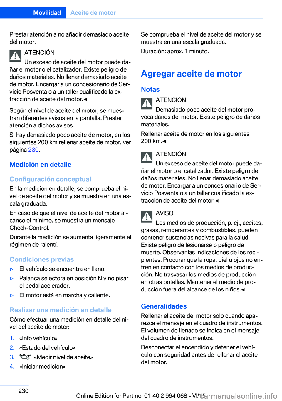 BMW X5 M 2016  Manuales de Empleo (in Spanish) Prestar atención a no añadir demasiado aceite
del motor.
ATENCIÓN
Un exceso de aceite del motor puede da‐
ñar el motor o el catalizador. Existe peligro de
daños materiales. No llenar demasiado 