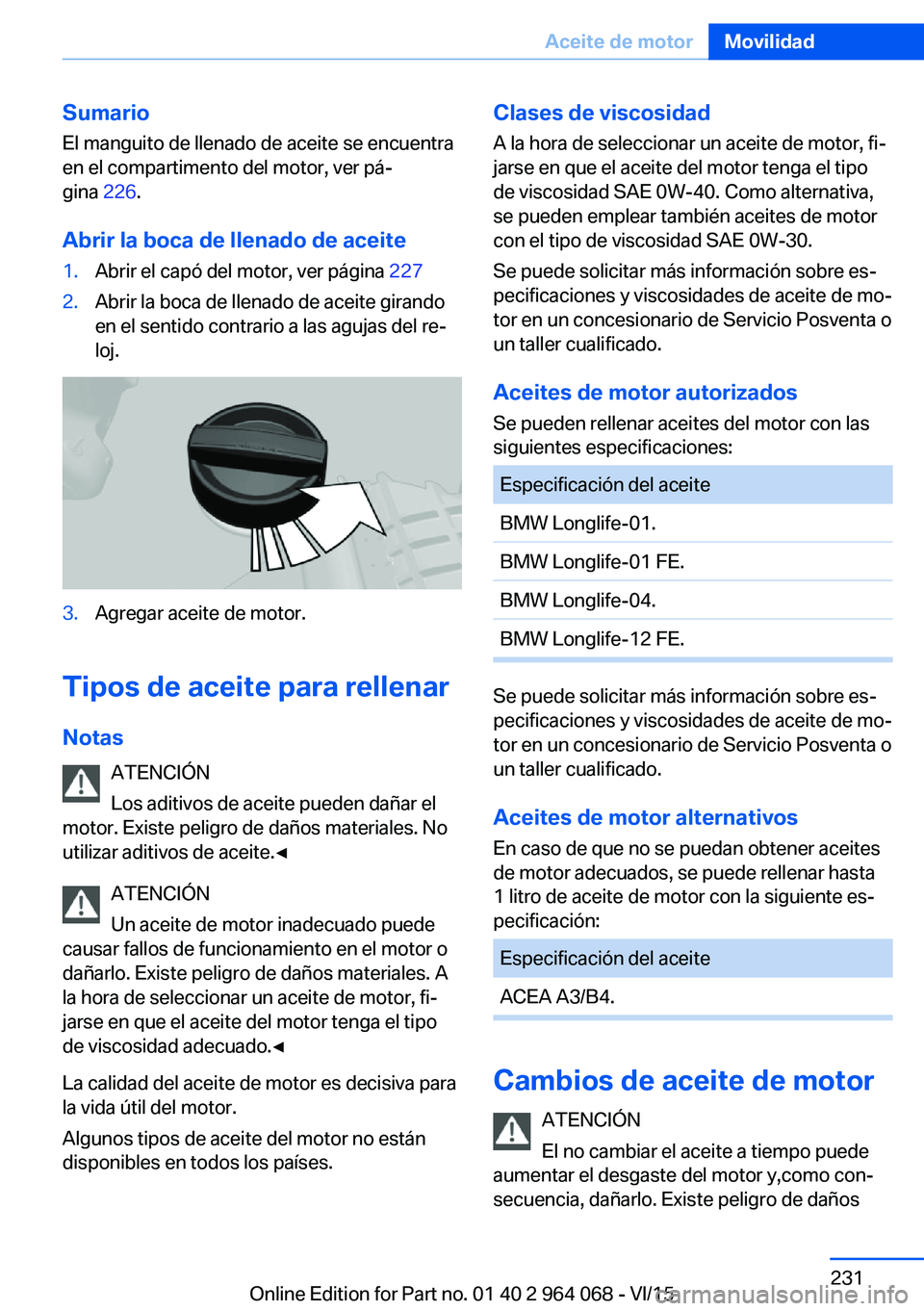 BMW X5 M 2016  Manuales de Empleo (in Spanish) Sumario
El manguito de llenado de aceite se encuentra
en el compartimento del motor, ver pá‐
gina  226.
Abrir la boca de llenado de aceite1.Abrir el capó del motor, ver página  2272.Abrir la boca