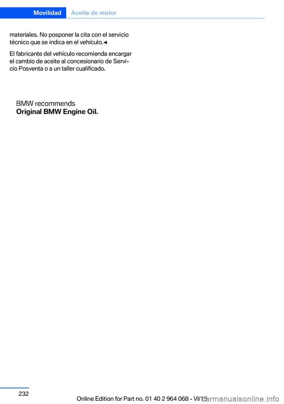 BMW X5 M 2016  Manuales de Empleo (in Spanish) materiales. No posponer la cita con el servicio
técnico que se indica en el vehículo.◀
El fabricante del vehículo recomienda encargar
el cambio de aceite al concesionario de Servi‐
cio Posventa