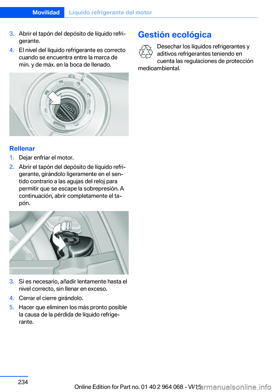 BMW X5 M 2016  Manuales de Empleo (in Spanish) 3.Abrir el tapón del depósito de líquido refri‐
gerante.4.El nivel del líquido refrigerante es correcto
cuando se encuentra entre la marca de
mín. y de máx. en la boca de llenado.
Rellenar
1.D