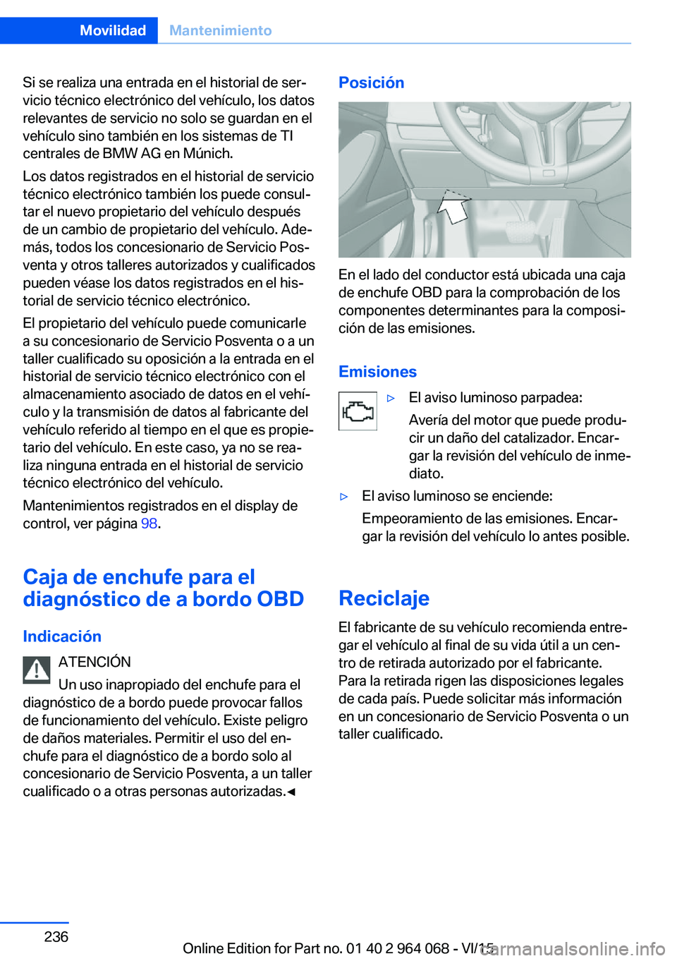 BMW X5 M 2016  Manuales de Empleo (in Spanish) Si se realiza una entrada en el historial de ser‐
vicio técnico electrónico del vehículo, los datos
relevantes de servicio no solo se guardan en el
vehículo sino también en los sistemas de TI
c
